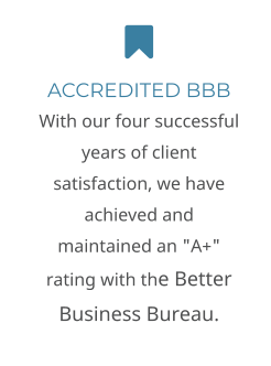  ACCREDITED BBB  With our four successful years of client satisfaction, we have achieved and maintained an "A+" rating with the Better Business Bureau.