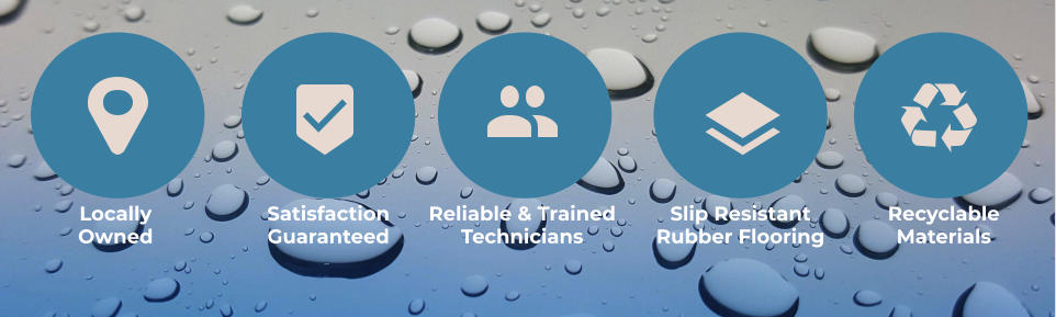 Locally Owned SatisfactionGuaranteed Reliable & Trained Technicians Slip ResistantRubber Flooring RecyclableMaterials